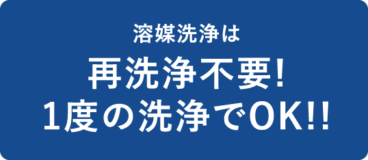 溶媒洗浄は再洗浄不要1度の洗浄でOK！！