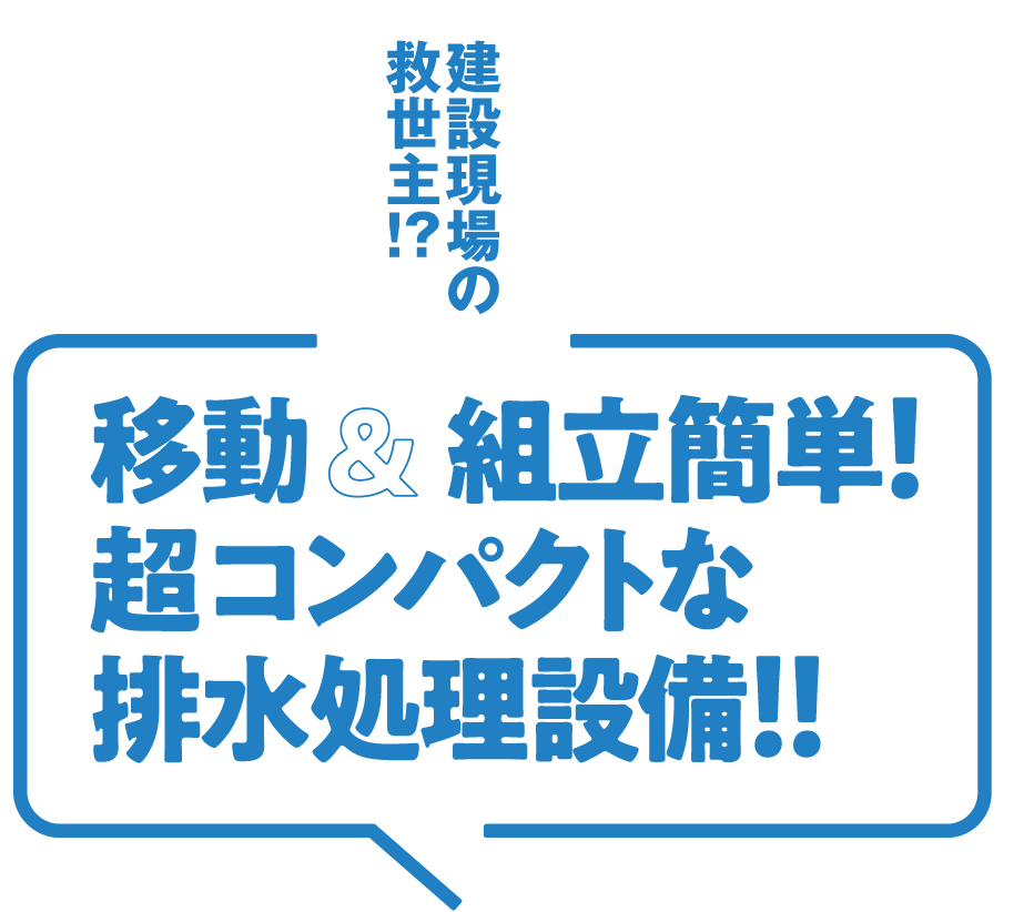 建設現場の救世主！？移動&組立簡単！超コンパクトな排水処理設備！！