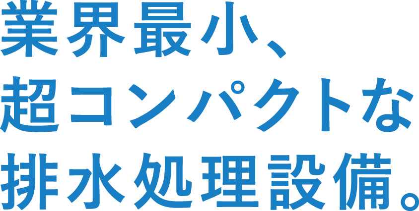 業界最小、超コンパクトな排水処理設備。