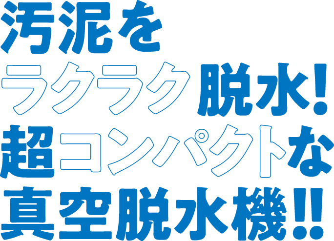 汚泥をラクラク脱水！超コンパクトな真空脱水機！！