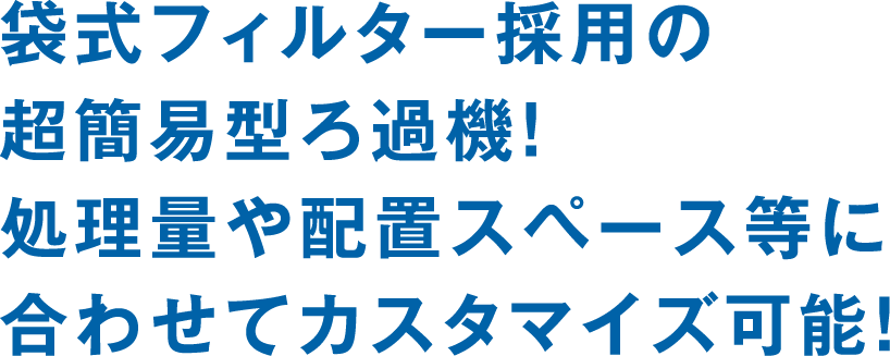 袋式フィルター採用の超簡易型ろ過機！処理量や配置スペース等に合わせてカスタマイズ可能！