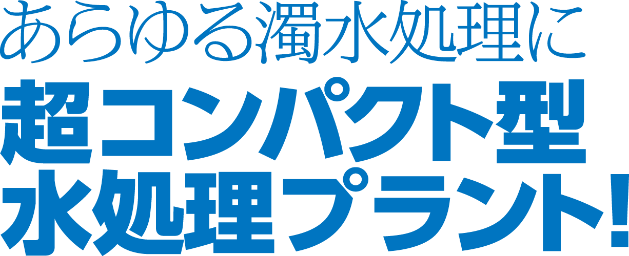 あらゆる濁水処理に超コンパクト型水処理プラント!